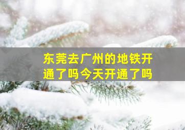 东莞去广州的地铁开通了吗今天开通了吗