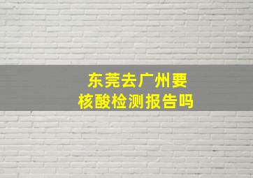 东莞去广州要核酸检测报告吗