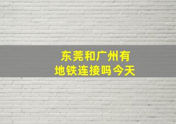 东莞和广州有地铁连接吗今天