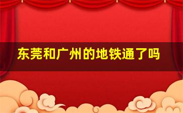 东莞和广州的地铁通了吗