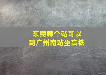 东莞哪个站可以到广州南站坐高铁