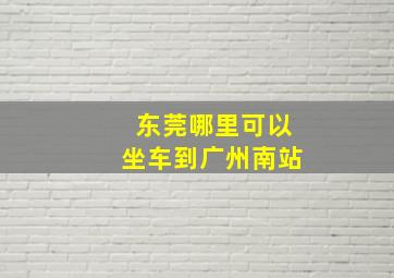 东莞哪里可以坐车到广州南站