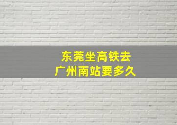 东莞坐高铁去广州南站要多久