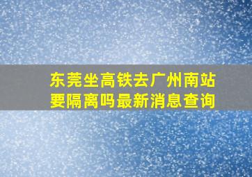 东莞坐高铁去广州南站要隔离吗最新消息查询