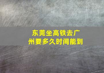 东莞坐高铁去广州要多久时间能到