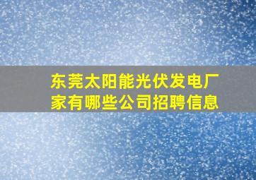 东莞太阳能光伏发电厂家有哪些公司招聘信息