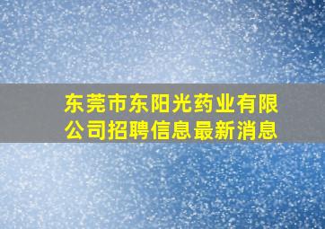 东莞市东阳光药业有限公司招聘信息最新消息