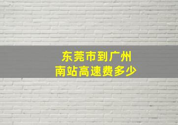 东莞市到广州南站高速费多少