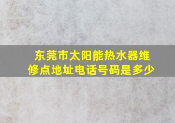 东莞市太阳能热水器维修点地址电话号码是多少