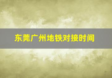 东莞广州地铁对接时间