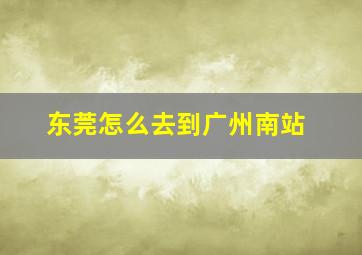 东莞怎么去到广州南站