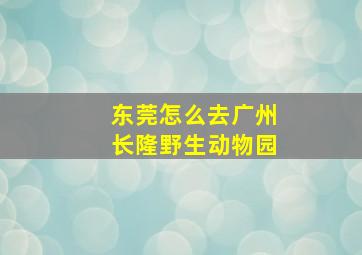 东莞怎么去广州长隆野生动物园