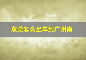 东莞怎么坐车到广州南