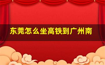 东莞怎么坐高铁到广州南