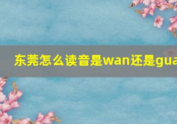 东莞怎么读音是wan还是guan