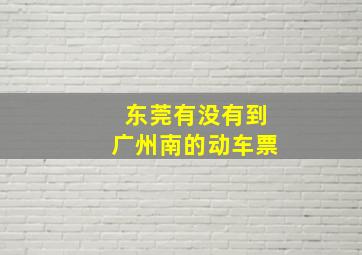 东莞有没有到广州南的动车票