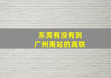 东莞有没有到广州南站的高铁