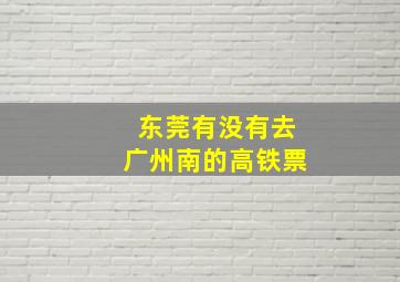 东莞有没有去广州南的高铁票