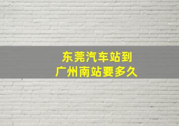 东莞汽车站到广州南站要多久