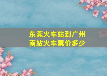 东莞火车站到广州南站火车票价多少