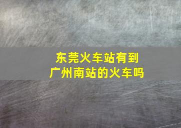 东莞火车站有到广州南站的火车吗