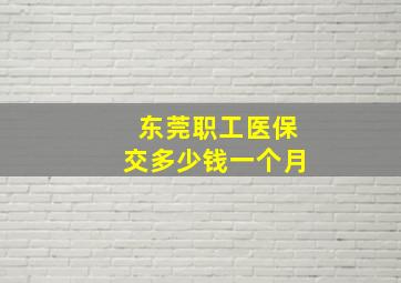 东莞职工医保交多少钱一个月