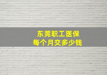 东莞职工医保每个月交多少钱