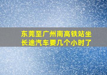 东莞至广州南高铁站坐长途汽车要几个小时了