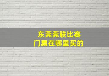 东莞莞联比赛门票在哪里买的