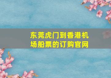 东莞虎门到香港机场船票的订购官网