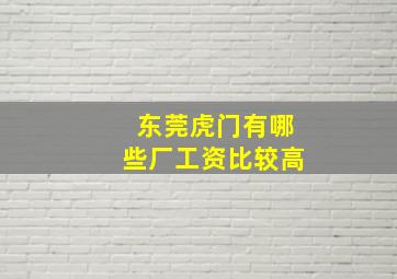 东莞虎门有哪些厂工资比较高