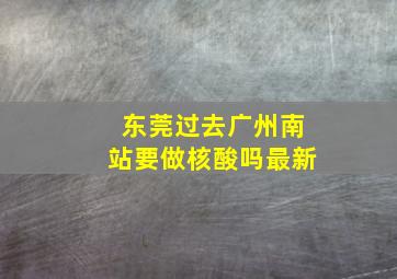 东莞过去广州南站要做核酸吗最新