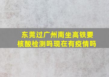 东莞过广州南坐高铁要核酸检测吗现在有疫情吗