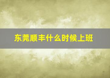 东莞顺丰什么时候上班