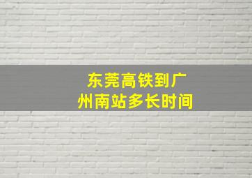 东莞高铁到广州南站多长时间