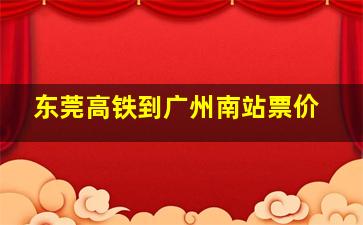 东莞高铁到广州南站票价