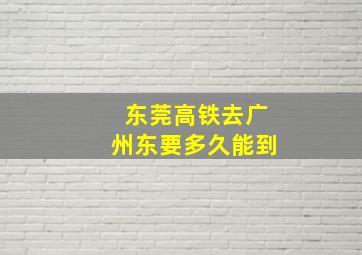 东莞高铁去广州东要多久能到