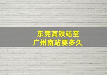 东莞高铁站至广州南站要多久