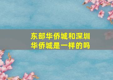 东部华侨城和深圳华侨城是一样的吗