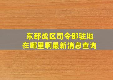 东部战区司令部驻地在哪里啊最新消息查询