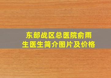 东部战区总医院俞雨生医生简介图片及价格