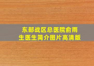 东部战区总医院俞雨生医生简介图片高清版