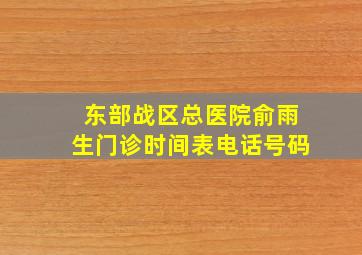 东部战区总医院俞雨生门诊时间表电话号码