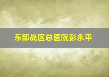 东部战区总医院彭永平