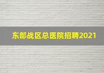 东部战区总医院招聘2021