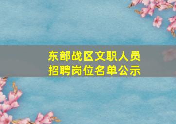 东部战区文职人员招聘岗位名单公示