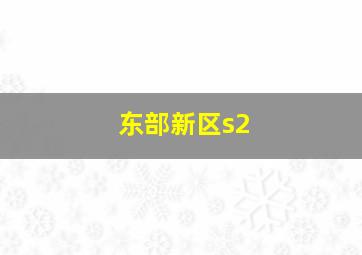 东部新区s2