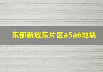 东部新城东片区a5a6地块