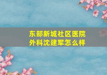 东部新城社区医院外科沈建军怎么样