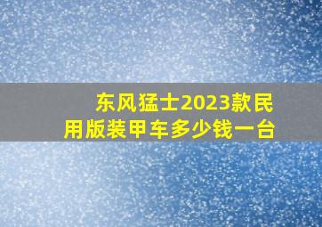 东风猛士2023款民用版装甲车多少钱一台